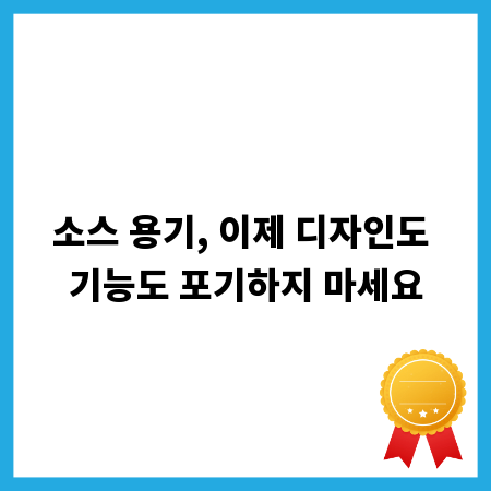 소스 용기, 이제 디자인도 기능도 포기하지 마세요