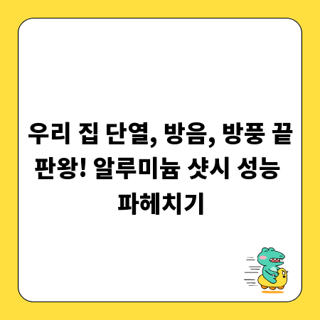 우리 집 단열, 방음, 방풍 끝판왕! 알루미늄 샷시 성능 파헤치기