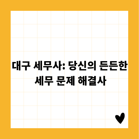 대구 세무사: 당신의 든든한 세무 문제 해결사