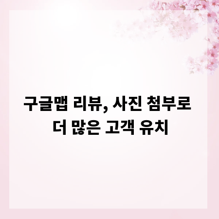 구글맵 리뷰, 사진 첨부로 더 많은 고객 유치