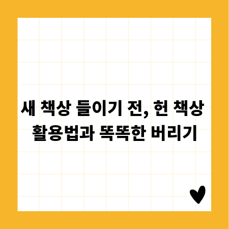 새 책상 들이기 전, 헌 책상 활용법과 똑똑한 버리기