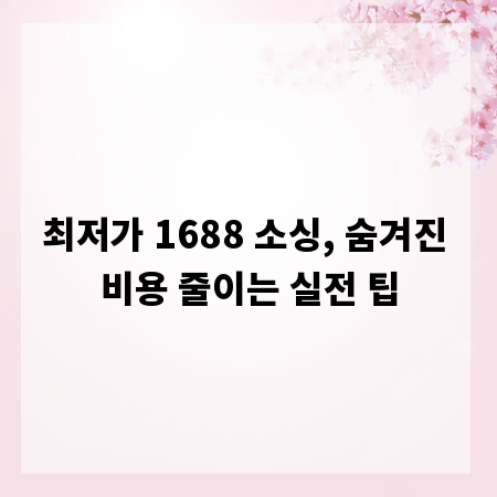 최저가 1688 소싱, 숨겨진 비용 줄이는 실전 팁