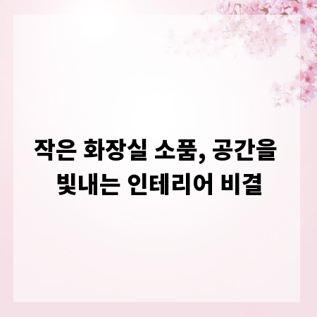 작은 화장실 소품, 공간을 빛내는 인테리어 비결