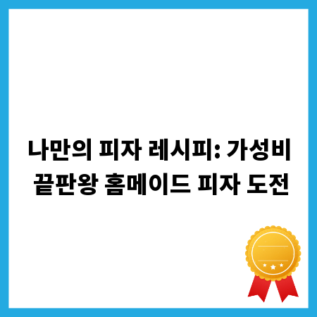 나만의 피자 레시피: 가성비 끝판왕 홈메이드 피자 도전
