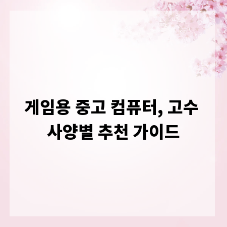 게임용 중고 컴퓨터, 고수 사양별 추천 가이드