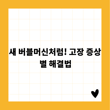 새 버블머신처럼! 고장 증상별 해결법