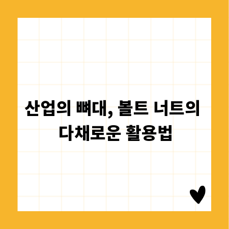 산업의 뼈대, 볼트 너트의 다채로운 활용법