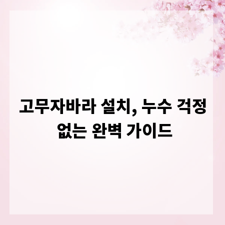 고무자바라 설치, 누수 걱정 없는 완벽 가이드