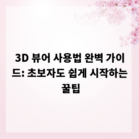 3D 뷰어 사용법 완벽 가이드: 초보자도 쉽게 시작하는 꿀팁