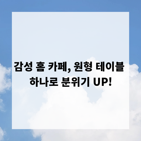 감성 홈 카페, 원형 테이블 하나로 분위기 UP!