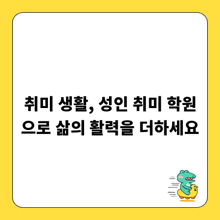 취미 생활, 성인 취미 학원으로 삶의 활력을 더하세요