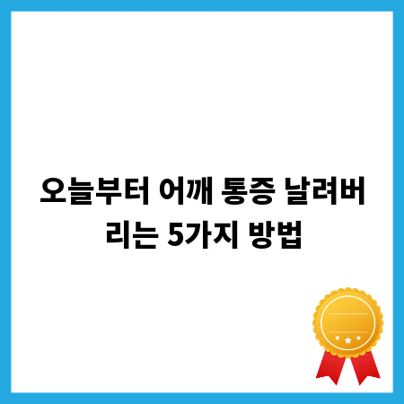 오늘부터 어깨 통증 날려버리는 5가지 방법
