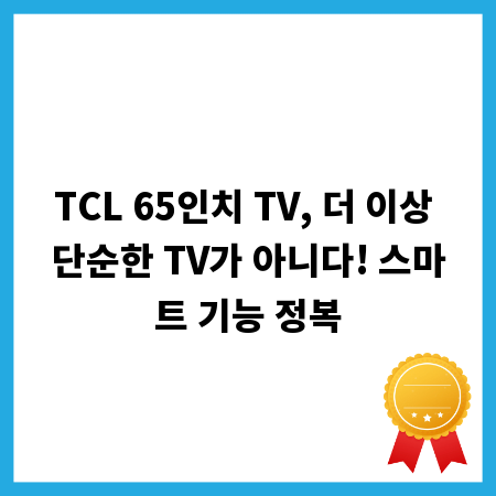 TCL 65인치 TV, 더 이상 단순한 TV가 아니다! 스마트 기능 정복