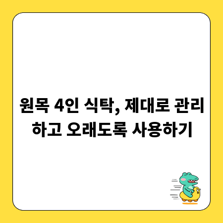 원목 4인 식탁, 제대로 관리하고 오래도록 사용하기
