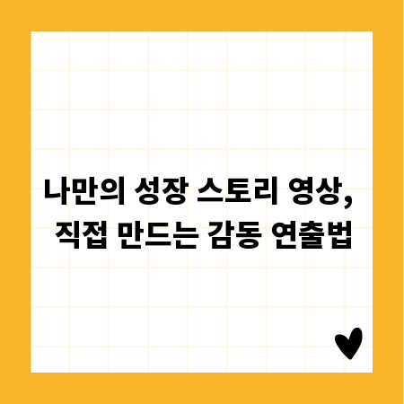 나만의 성장 스토리 영상, 직접 만드는 감동 연출법