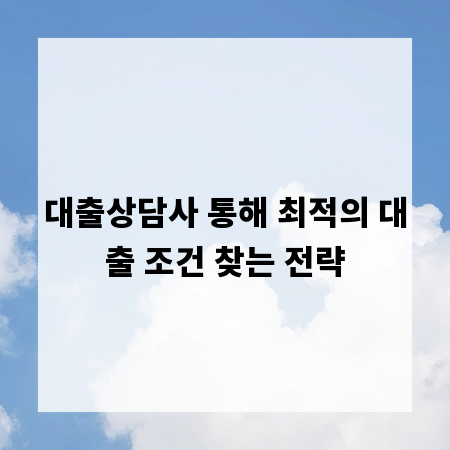 대출상담사 통해 최적의 대출 조건 찾는 전략
