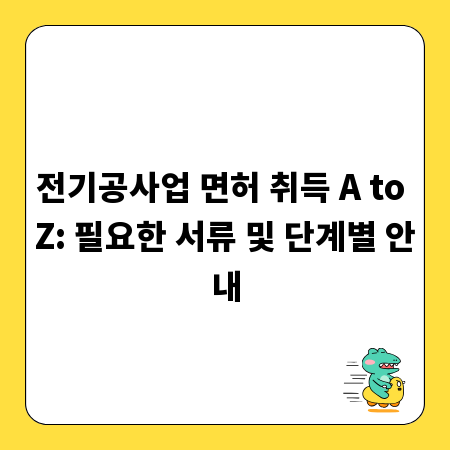 전기공사업 면허 취득 A to Z: 필요한 서류 및 단계별 안내