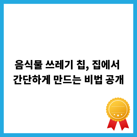 음식물 쓰레기 칩, 집에서 간단하게 만드는 비법 공개