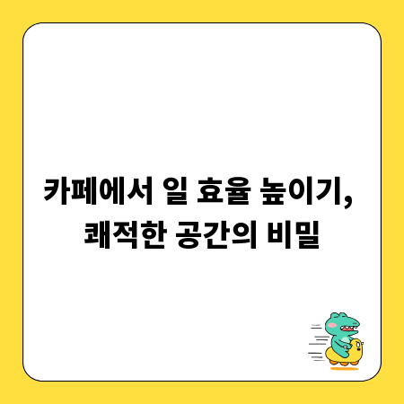 카페에서 일 효율 높이기, 쾌적한 공간의 비밀