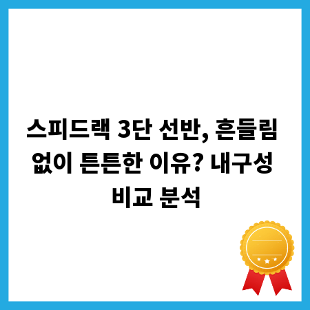 스피드랙 3단 선반, 흔들림 없이 튼튼한 이유? 내구성 비교 분석