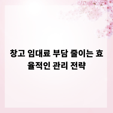 창고 임대료 부담 줄이는 효율적인 관리 전략