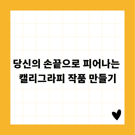 당신의 손끝으로 피어나는 캘리그라피 작품 만들기