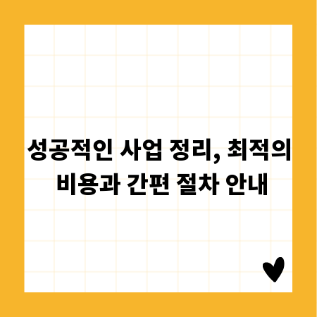 성공적인 사업 정리, 최적의 비용과 간편 절차 안내