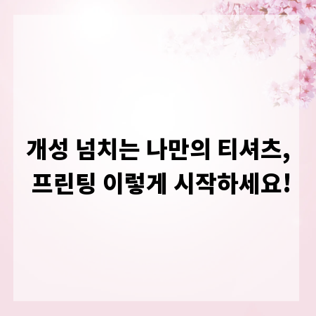 개성 넘치는 나만의 티셔츠, 프린팅 이렇게 시작하세요!