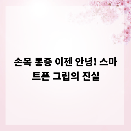 손목 통증 이젠 안녕! 스마트폰 그립의 진실