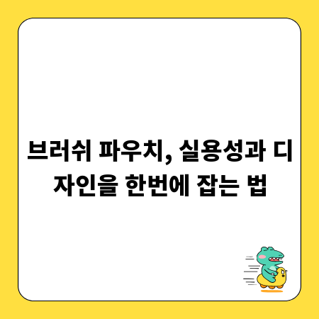 브러쉬 파우치, 실용성과 디자인을 한번에 잡는 법