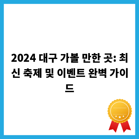 2024 대구 가볼 만한 곳: 최신 축제 및 이벤트 완벽 가이드