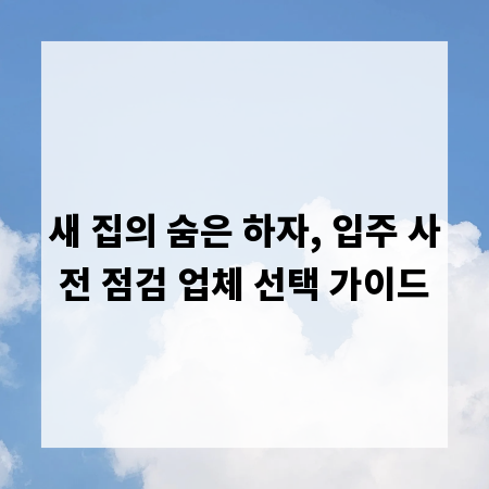 새 집의 숨은 하자, 입주 사전 점검 업체 선택 가이드