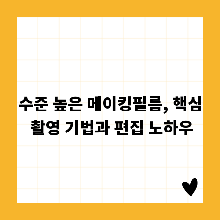수준 높은 메이킹필름, 핵심 촬영 기법과 편집 노하우