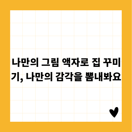 나만의 그림 액자로 집 꾸미기, 나만의 감각을 뽐내봐요