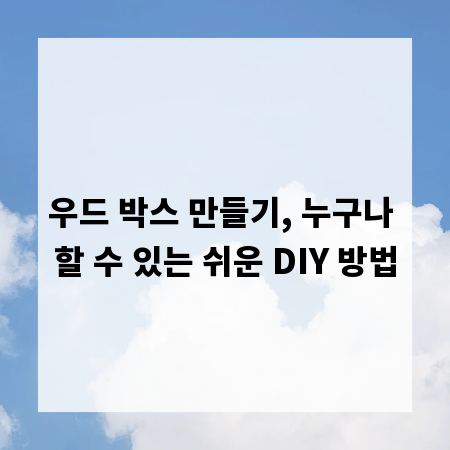 우드 박스 만들기, 누구나 할 수 있는 쉬운 DIY 방법