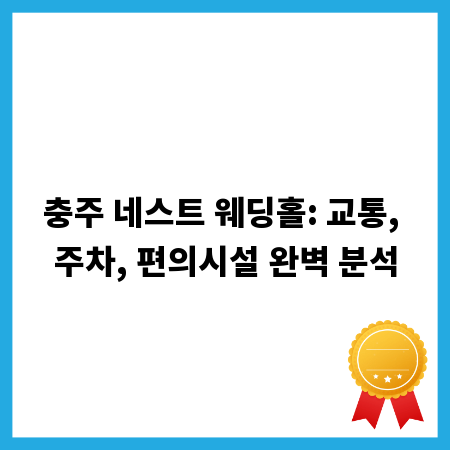 충주 네스트 웨딩홀: 교통, 주차, 편의시설 완벽 분석