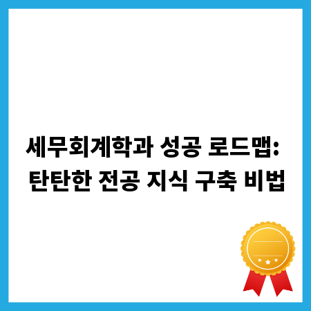 세무회계학과 성공 로드맵: 탄탄한 전공 지식 구축 비법