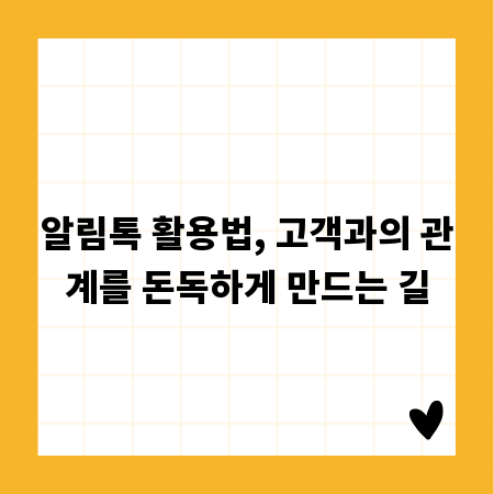 알림톡 활용법, 고객과의 관계를 돈독하게 만드는 길