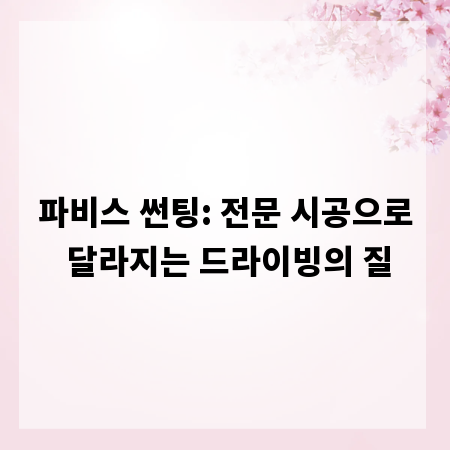 파비스 썬팅: 전문 시공으로 달라지는 드라이빙의 질