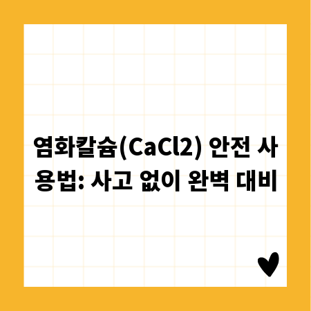 염화칼슘(CaCl2) 안전 사용법: 사고 없이 완벽 대비
