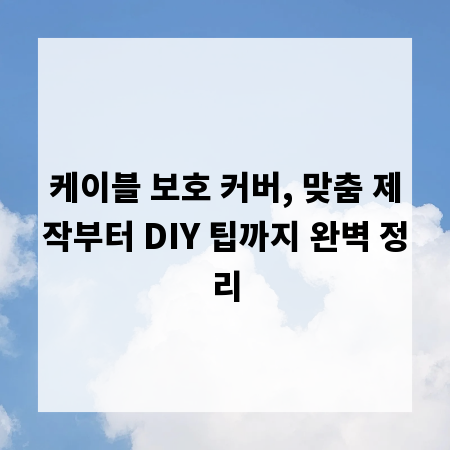 케이블 보호 커버, 맞춤 제작부터 DIY 팁까지 완벽 정리