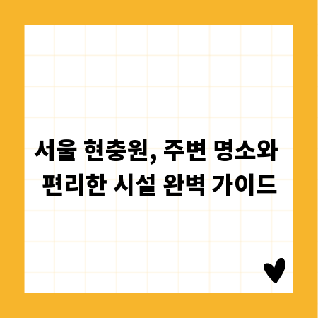 서울 현충원, 주변 명소와 편리한 시설 완벽 가이드