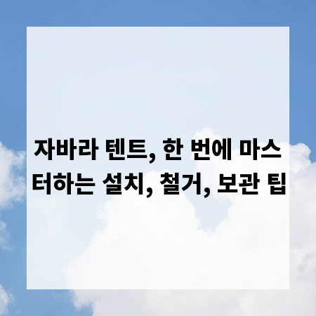 자바라 텐트, 한 번에 마스터하는 설치, 철거, 보관 팁