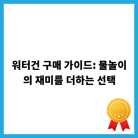 워터건 구매 가이드: 물놀이의 재미를 더하는 선택