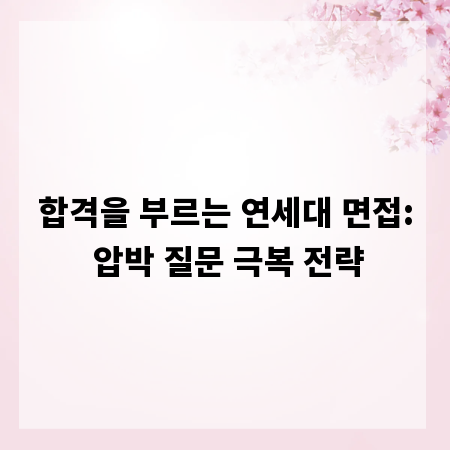 합격을 부르는 연세대 면접: 압박 질문 극복 전략