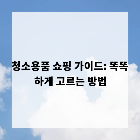 청소용품 쇼핑 가이드: 똑똑하게 고르는 방법
