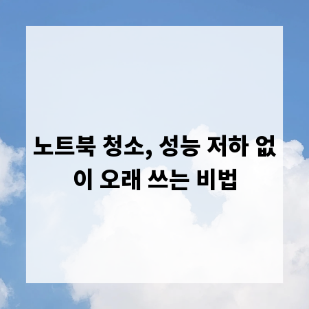노트북 청소, 성능 저하 없이 오래 쓰는 비법