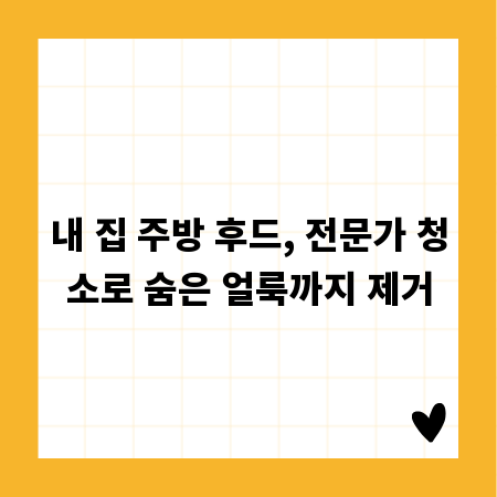 내 집 주방 후드, 전문가 청소로 숨은 얼룩까지 제거