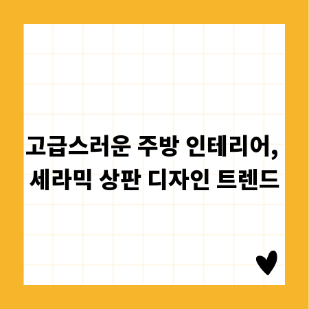고급스러운 주방 인테리어, 세라믹 상판 디자인 트렌드