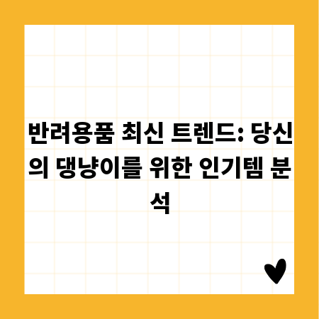 반려용품 최신 트렌드: 당신의 댕냥이를 위한 인기템 분석